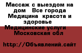 Массаж с выездом на дом - Все города Медицина, красота и здоровье » Медицинские услуги   . Московская обл.